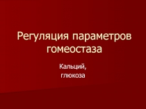 Регуляция параметров гомеостаза Кальций, глюкоза