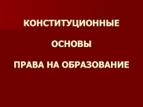  КОНСТИТУЦИОННЫЕ ОСНОВЫ ПРАВА НА ОБРАЗОВАНИЕ 