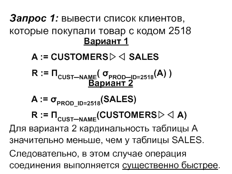 Запрос 1: вывести список клиентов, которые покупали товар с кодом 2518Вариант 2A := σPROD_ID=2518(SALES)R := ΠCUST_NAME(CUSTOMERS▷◁ A)Для