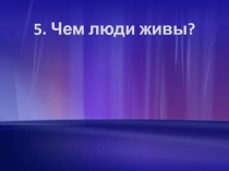 Чем люди живы?