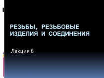 РЕЗЬБЫ, РЕЗЬБОВЫЕ ИЗДЕЛИЯ И СОЕДИНЕНИЯ