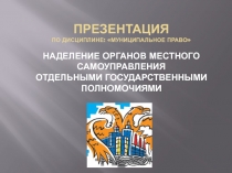 НАДЕЛЕНИЕ ОРГАНОВ МЕСТНОГО САМОУПРАВЛЕНИЯ ОТДЕЛЬНЫМИ ГОСУДАРСТВЕННЫМИ ПОЛНОМОЧИЯМИ