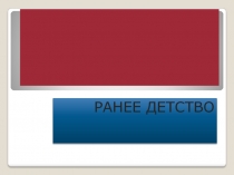 ТЕМА РАННЕЕ ДЕТСТВО.pptx
