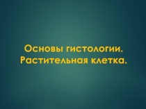 Основы гистологии. Растительная клетка.