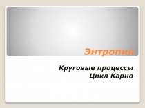 Энтропия Круговые процессы Цикл Карно