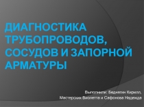 Диагностика трубопроводов,сосудов и запорной арматуры