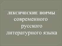 ЛЕКСИЧЕСКИЕ НОРМЫ ЛЕКСИЧЕСКИЕ НОРМЫ современного русского литературного языка