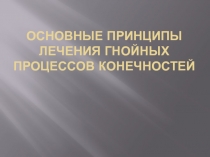 Основные принципы лечения гнойных процессов конечностей