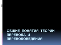 Общие понятия теории перевода и переводоведения