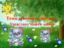 Поможем зайчику –  Ушастику найти маму