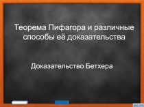 Теорема Пифагора и различные способы её доказательства  Доказательство Бетхера
