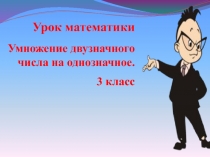 Умножение двузначного числа на однозначное.   3 класс 