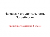 Человек и его деятельность. Потребности.