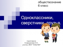 Одноклассники, сверстники, друзья.  обществознание 6 класс