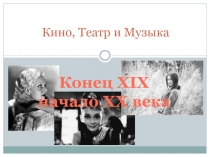 Кино, Театр и Музыка  Конец XIХ начало ХХ века