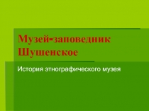 Музей-заповедник Шушенское  История этнографического музея