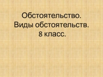 Обстоятельство. Виды обстоятельств. 8 класс