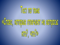 Тест по теме «Слова, которые отвечают на вопросы  кто?, что?»