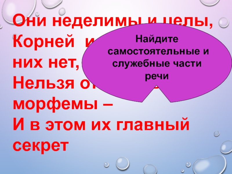 Целую корень. Корней приставок в них нет нельзя .... В них морфемы. Они Неделимы и целы корней и приставок в них нет. Неделимая часть слова. Минимальная неделимая часть слова.