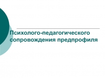 Психолого-педагогического сопровождения предпрофиля 