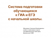 Система подготовки обучающихся к ГИА и ЕГЭ с начальной школы.