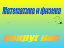 Математика и физика  вокруг нас