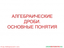 АЛГЕБРАИЧЕСКИЕ ДРОБИ. ОСНОВНЫЕ ПОНЯТИЯ