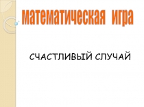 математическая игра    СЧАСТЛИВЫЙ СЛУЧАЙ