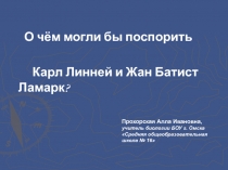 О чём могли бы поспорить  Карл Линней и Жан Батист Ламарк?