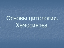 Основы цитологии. Хемосинтез.