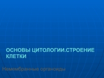 Основы цитологии.Строение клетки  Немембранные органоиды