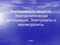 Растворимость веществ. Электролитическая диссоциация. Электролиты и неэлектролиты.