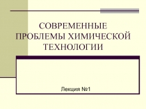 СОВРЕМЕННЫЕ ПРОБЛЕМЫ ХИМИЧЕСКОЙ ТЕХНОЛОГИИ