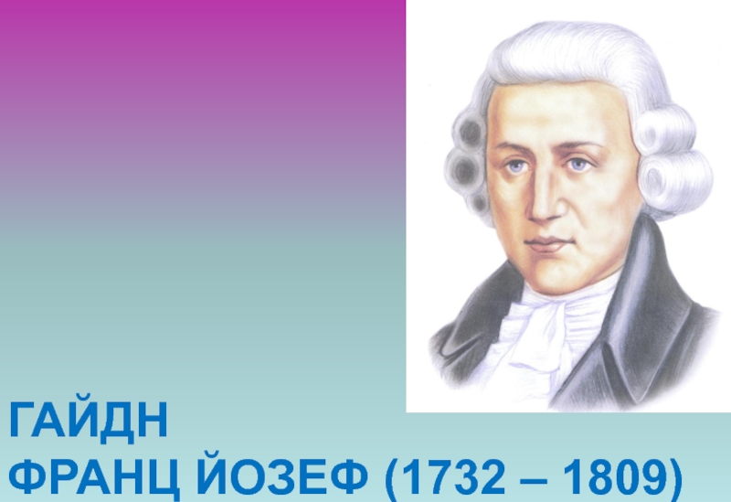 ГАЙДН  ФРАНЦ ЙОЗЕФ (1732 – 1809)