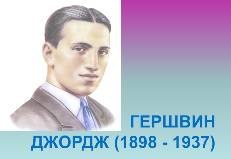 ГЕРШВИН  ДЖОРДЖ (1898 - 1937)