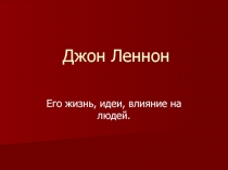 Джон Леннон  Его жизнь, идеи, влияние на людей.