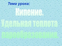 Кипение. Удельная теплота парообразования.