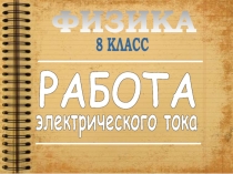 РАБОТА  электрического тока  8 КЛАСС