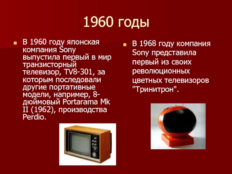 1960 годыВ 1960 году японская компания Sony выпустила первый в мир транзисторный телевизор, TV8-301, за которым последовали