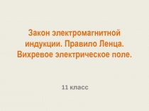 Закон электромагнитной индукции. Правило Ленца. Вихревое электрическое поле.