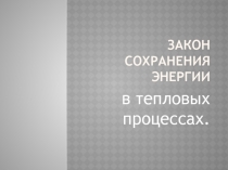 Закон сохранения энергии  в тепловых процессах.