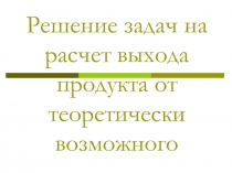 Решение задач на расчет выхода продукта от теоретически возможного