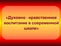 Духовно - нравственное воспитание в современной школе