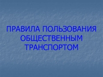 ПРАВИЛА ПОЛЬЗОВАНИЯ ОБЩЕСТВЕННЫМ ТРАНСПОРТОМ