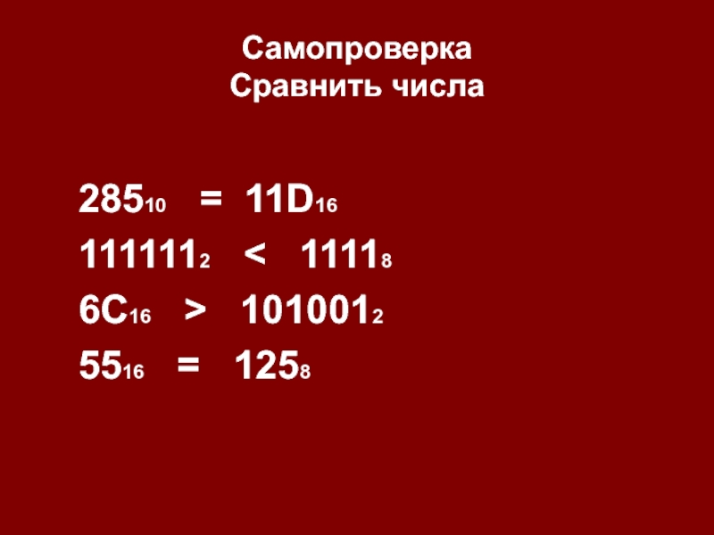 Самопроверка Сравнить числа28510  =  11D16          1111112   <   11118    6С16   >   1010012    5516   =   1258   