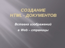 СОЗДАНИЕ HTML - документов  Вставка изображений в Web – страницы