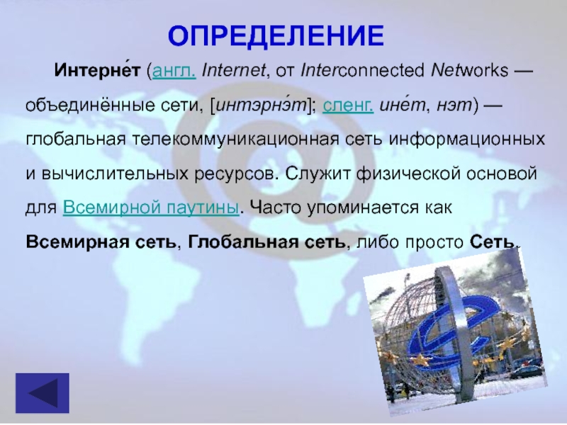 Интерне́т (англ. Internet, от Interconnected Networks — объединённые сети, [интэрнэ́т]; сленг. ине́т, нэт) — глобальная телекоммуникационная сеть информационных и
