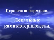 Передача информации.  Локальные компьютерные сети.