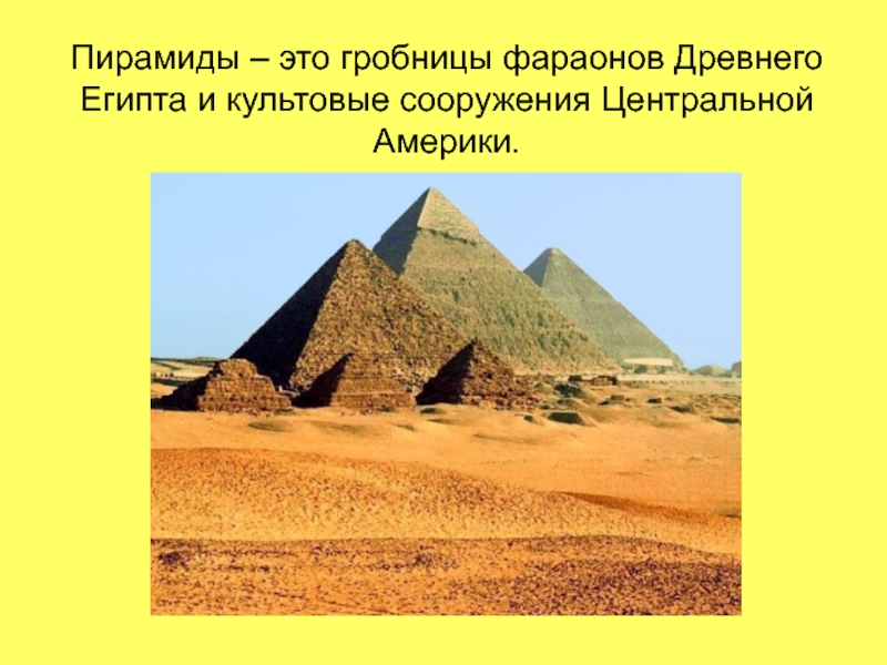 Пирамиды – это гробницы фараонов Древнего Египта и культовые сооружения Центральной Америки.