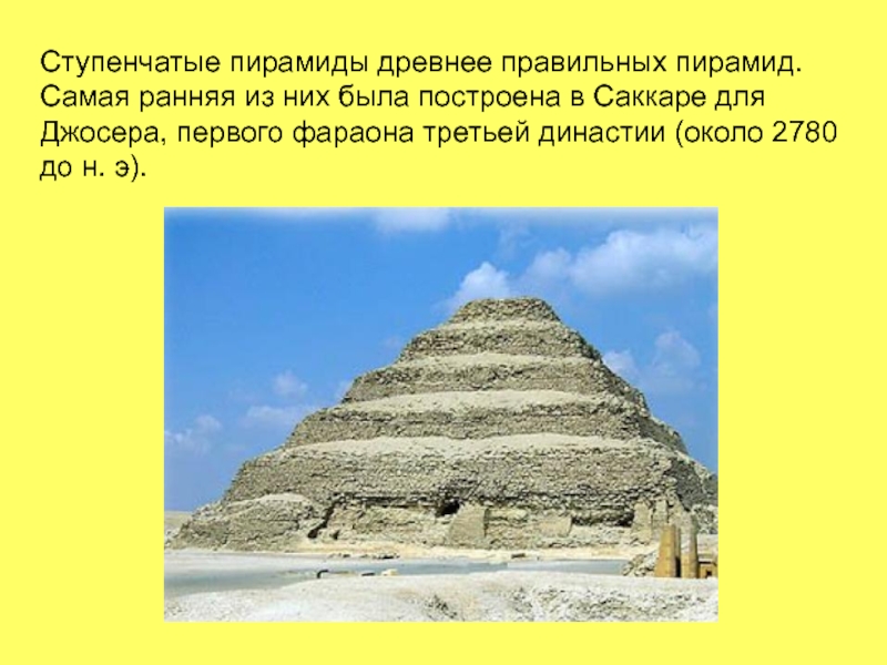 Ступенчатые пирамиды древнее правильных пирамид. Самая ранняя из них была построена в Саккаре для Джосера, первого фараона